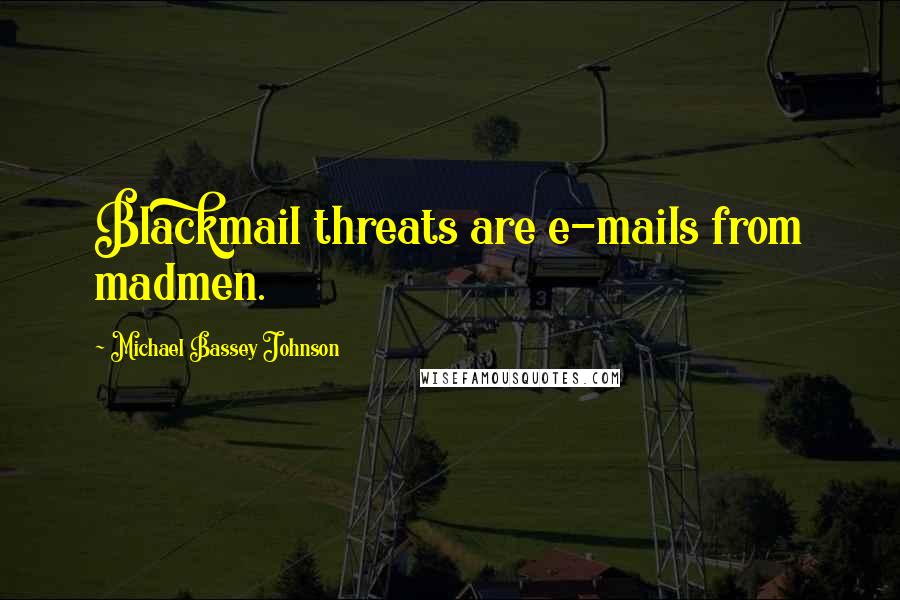 Michael Bassey Johnson Quotes: Blackmail threats are e-mails from madmen.