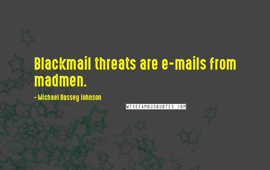 Michael Bassey Johnson Quotes: Blackmail threats are e-mails from madmen.