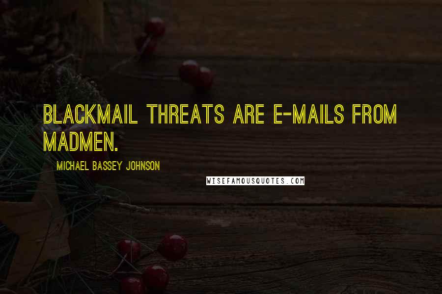 Michael Bassey Johnson Quotes: Blackmail threats are e-mails from madmen.