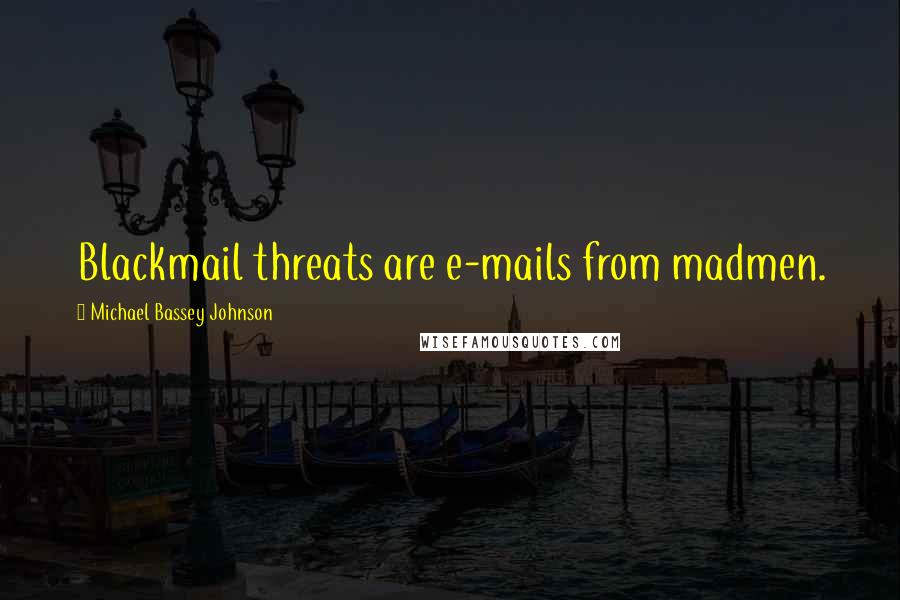 Michael Bassey Johnson Quotes: Blackmail threats are e-mails from madmen.