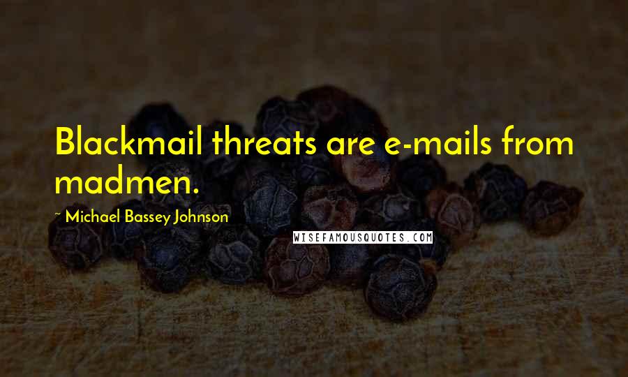 Michael Bassey Johnson Quotes: Blackmail threats are e-mails from madmen.