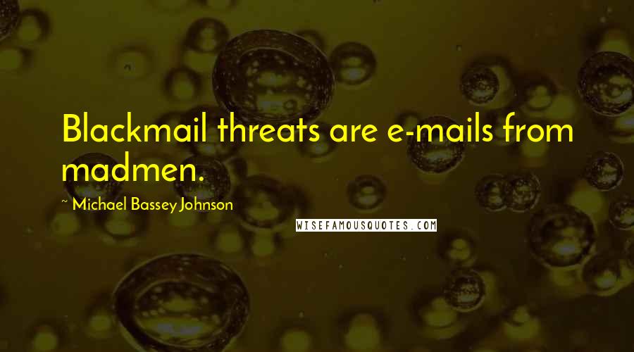 Michael Bassey Johnson Quotes: Blackmail threats are e-mails from madmen.