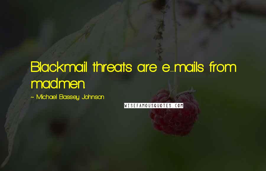 Michael Bassey Johnson Quotes: Blackmail threats are e-mails from madmen.