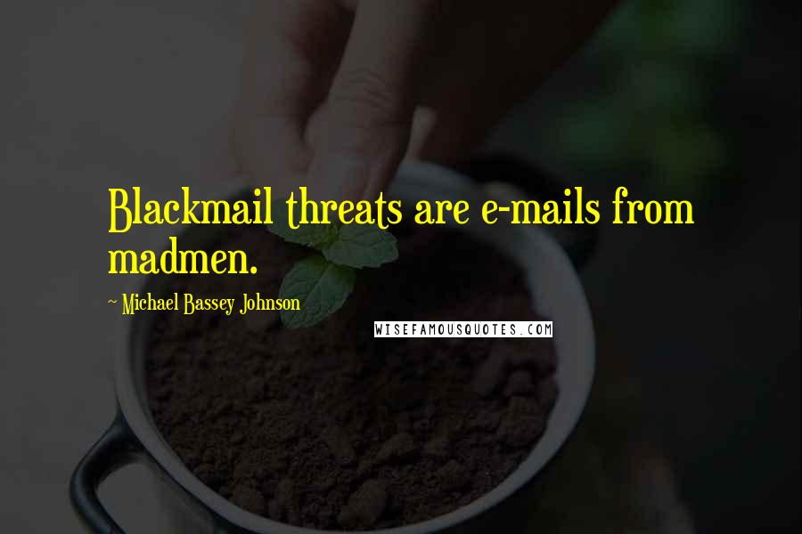 Michael Bassey Johnson Quotes: Blackmail threats are e-mails from madmen.