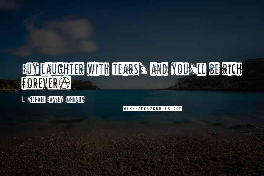 Michael Bassey Johnson Quotes: Buy laughter with tears, and you'll be rich forever.
