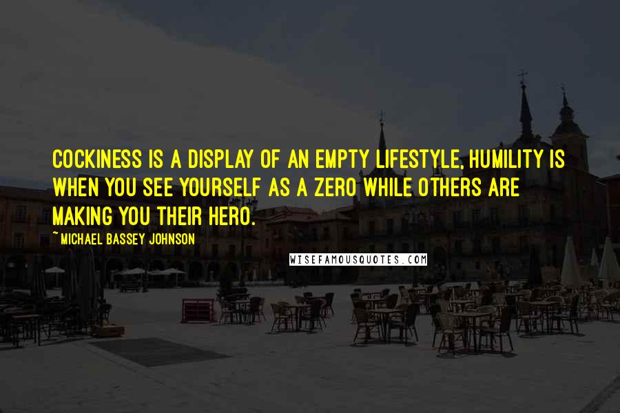 Michael Bassey Johnson Quotes: Cockiness is a display of an empty lifestyle, humility is when you see yourself as a zero while others are making you their hero.