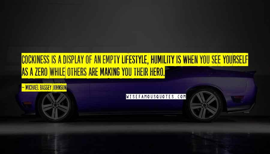 Michael Bassey Johnson Quotes: Cockiness is a display of an empty lifestyle, humility is when you see yourself as a zero while others are making you their hero.