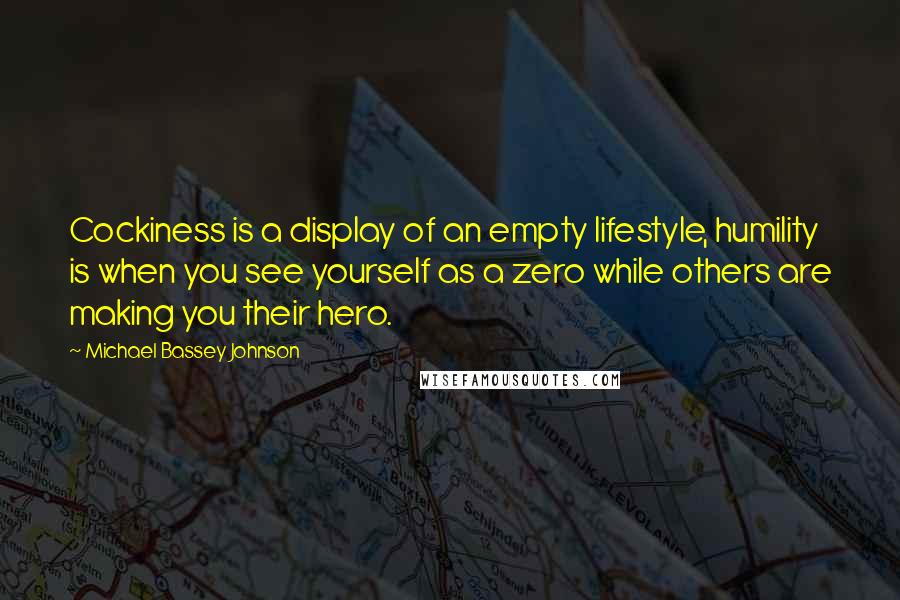Michael Bassey Johnson Quotes: Cockiness is a display of an empty lifestyle, humility is when you see yourself as a zero while others are making you their hero.