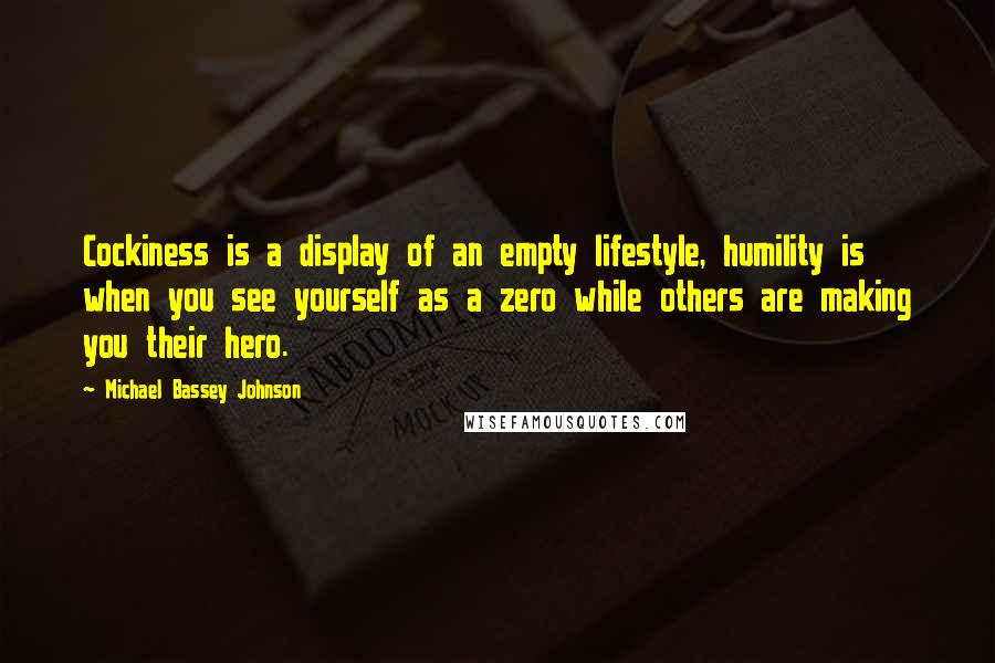 Michael Bassey Johnson Quotes: Cockiness is a display of an empty lifestyle, humility is when you see yourself as a zero while others are making you their hero.