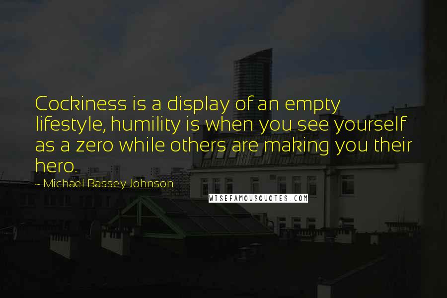 Michael Bassey Johnson Quotes: Cockiness is a display of an empty lifestyle, humility is when you see yourself as a zero while others are making you their hero.