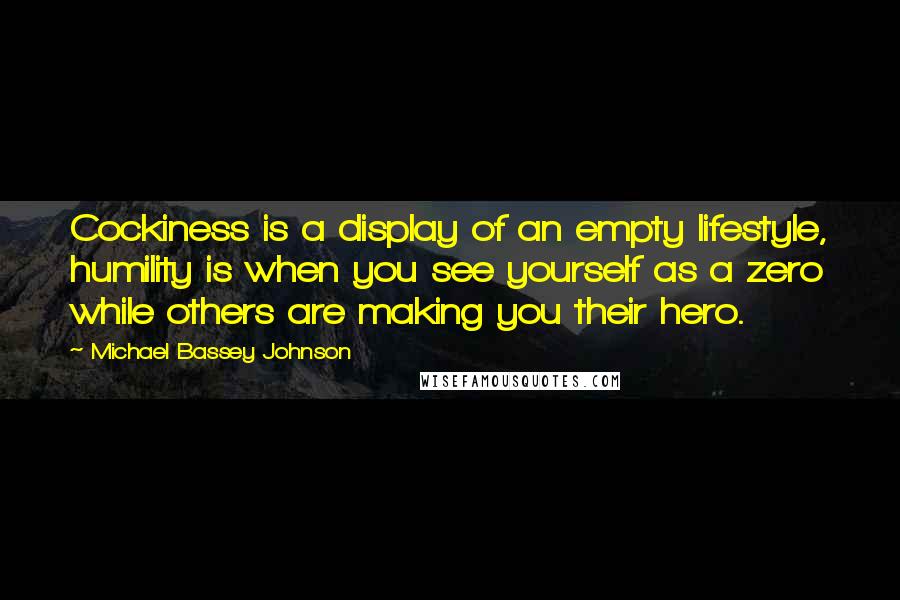 Michael Bassey Johnson Quotes: Cockiness is a display of an empty lifestyle, humility is when you see yourself as a zero while others are making you their hero.