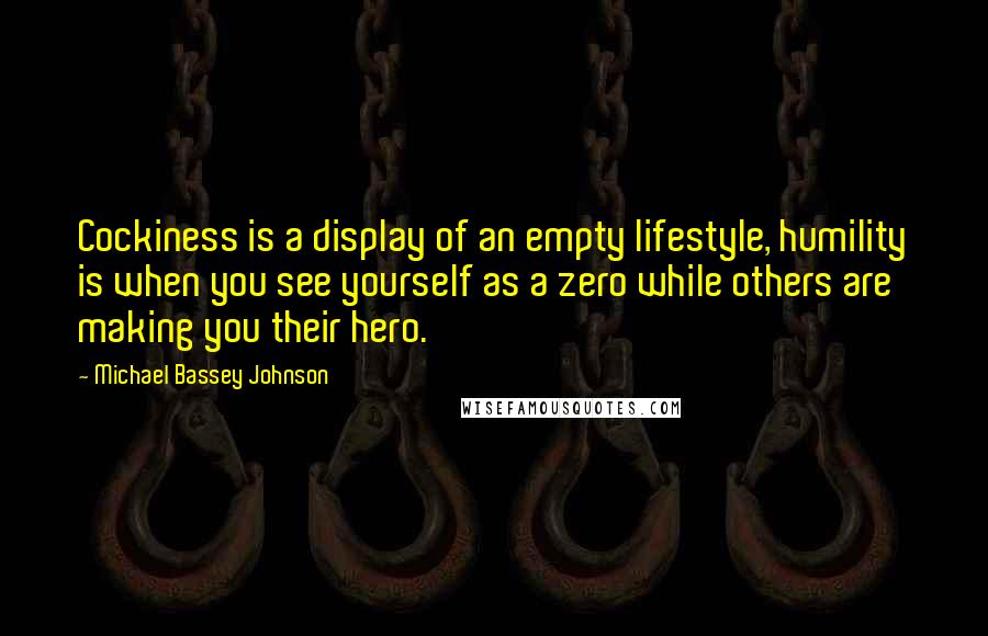 Michael Bassey Johnson Quotes: Cockiness is a display of an empty lifestyle, humility is when you see yourself as a zero while others are making you their hero.