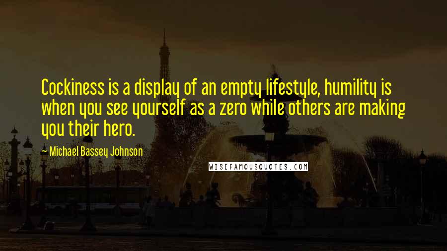 Michael Bassey Johnson Quotes: Cockiness is a display of an empty lifestyle, humility is when you see yourself as a zero while others are making you their hero.