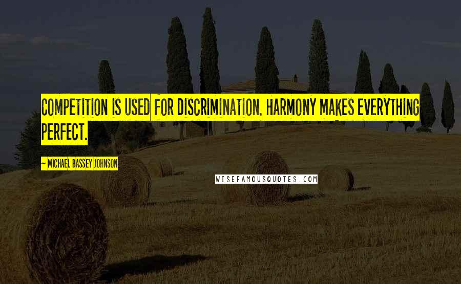 Michael Bassey Johnson Quotes: Competition is used for discrimination. Harmony makes everything perfect.