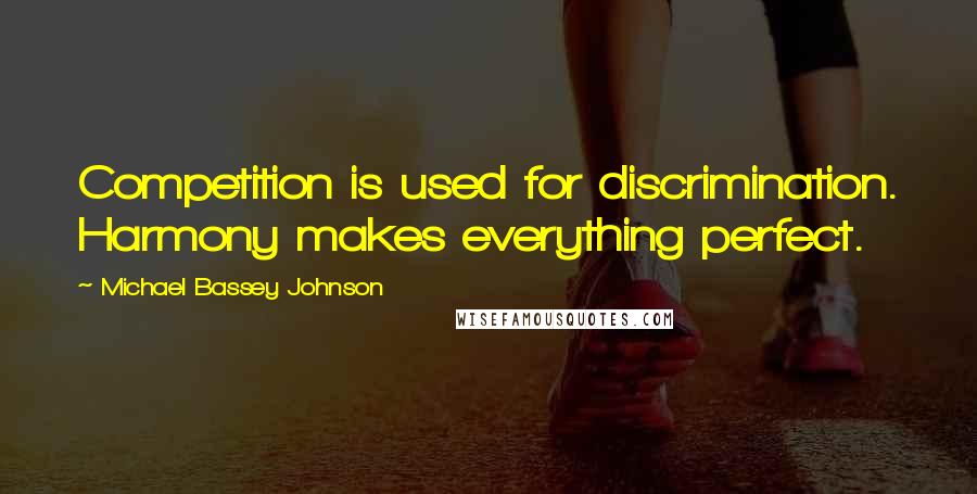 Michael Bassey Johnson Quotes: Competition is used for discrimination. Harmony makes everything perfect.