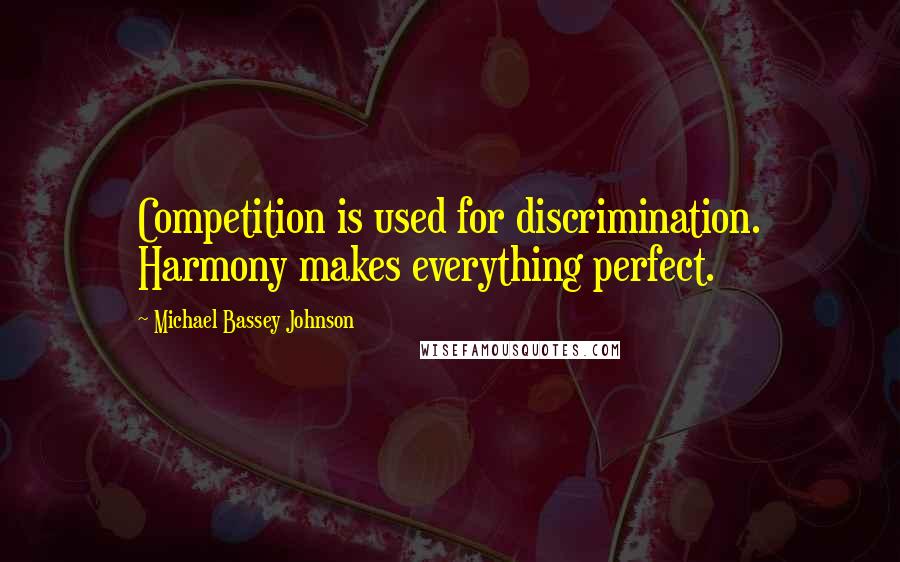 Michael Bassey Johnson Quotes: Competition is used for discrimination. Harmony makes everything perfect.
