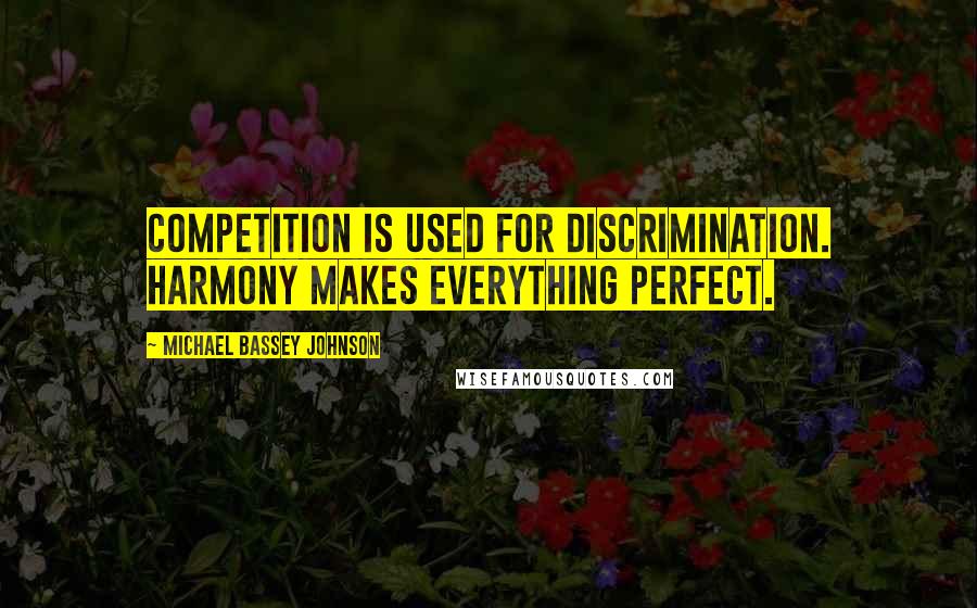 Michael Bassey Johnson Quotes: Competition is used for discrimination. Harmony makes everything perfect.