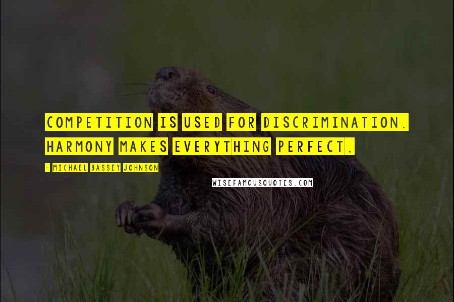 Michael Bassey Johnson Quotes: Competition is used for discrimination. Harmony makes everything perfect.