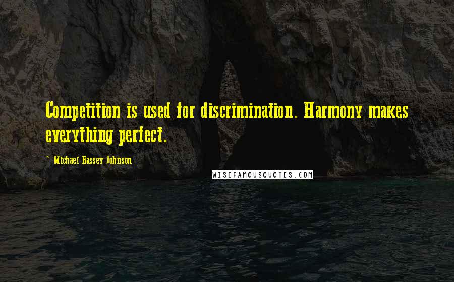 Michael Bassey Johnson Quotes: Competition is used for discrimination. Harmony makes everything perfect.