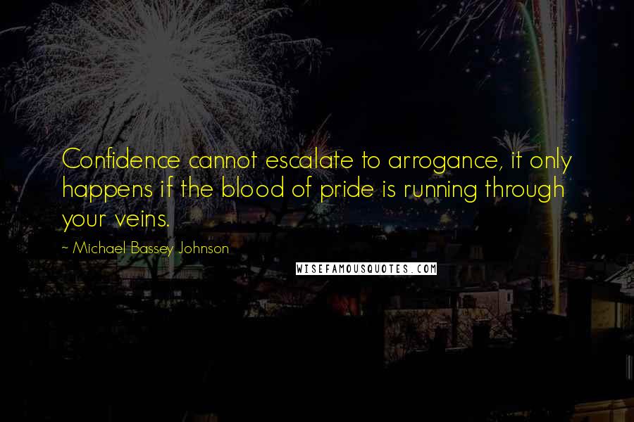 Michael Bassey Johnson Quotes: Confidence cannot escalate to arrogance, it only happens if the blood of pride is running through your veins.