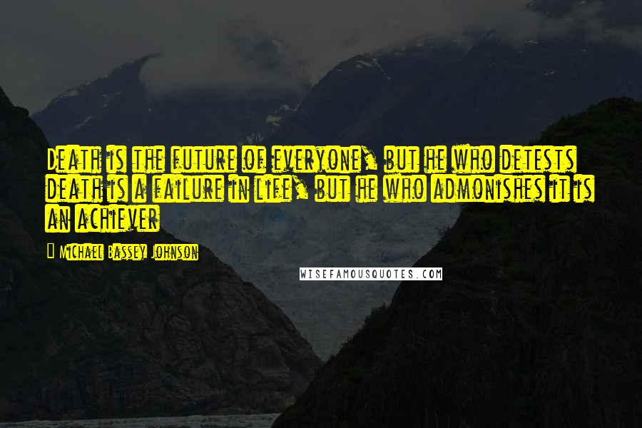 Michael Bassey Johnson Quotes: Death is the future of everyone, but he who detests death is a failure in life, but he who admonishes it is an achiever