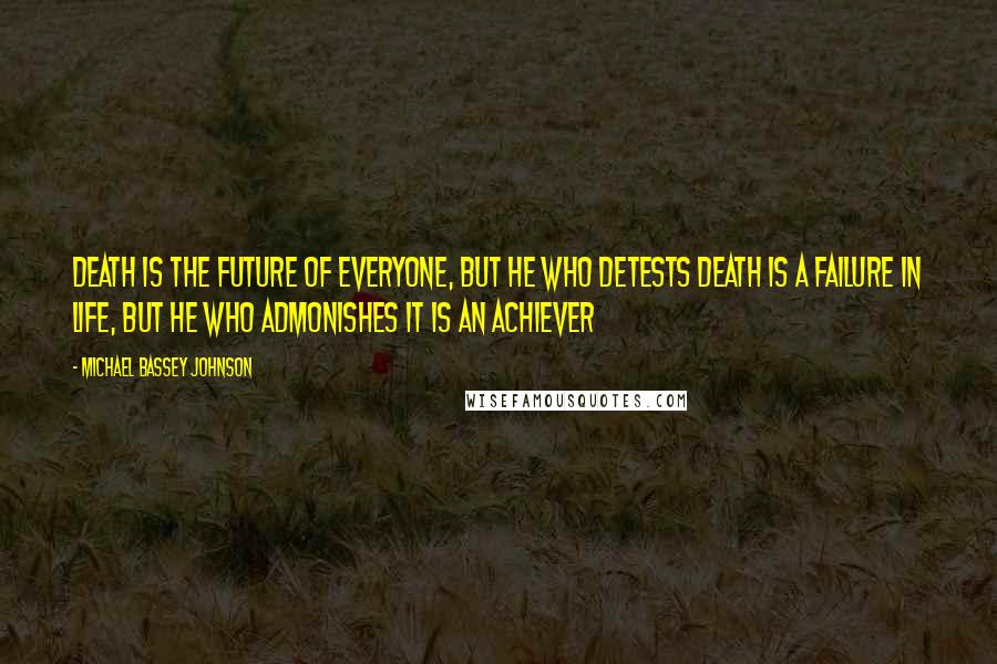 Michael Bassey Johnson Quotes: Death is the future of everyone, but he who detests death is a failure in life, but he who admonishes it is an achiever