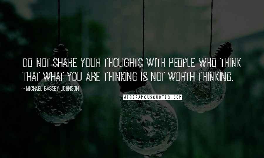 Michael Bassey Johnson Quotes: Do not share your thoughts with people who think that what you are thinking is not worth thinking.