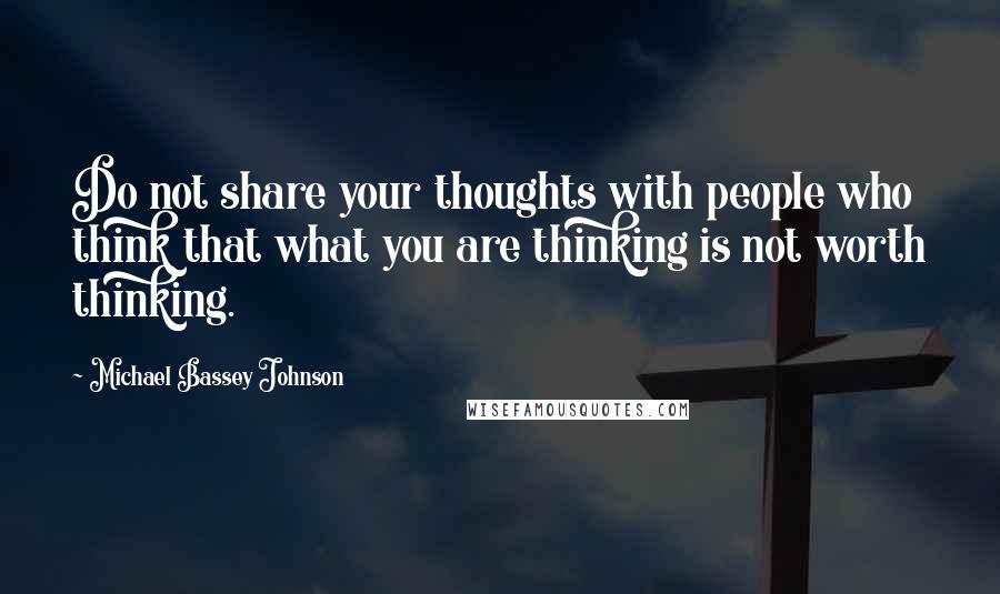 Michael Bassey Johnson Quotes: Do not share your thoughts with people who think that what you are thinking is not worth thinking.