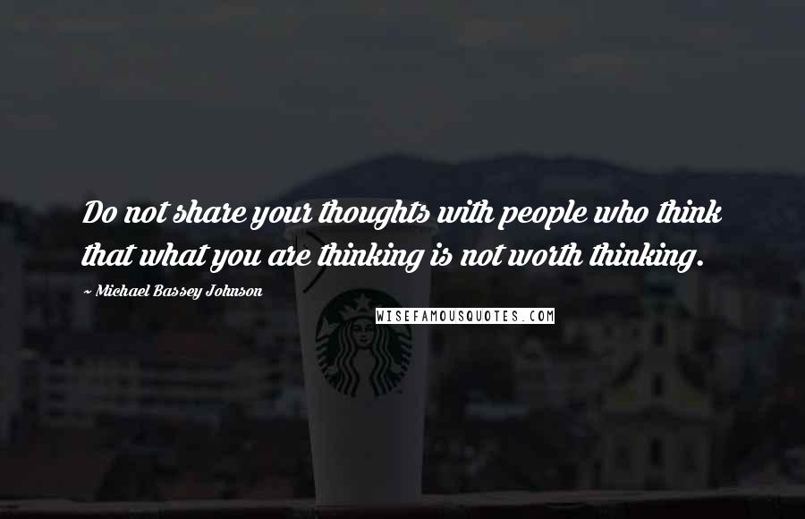 Michael Bassey Johnson Quotes: Do not share your thoughts with people who think that what you are thinking is not worth thinking.