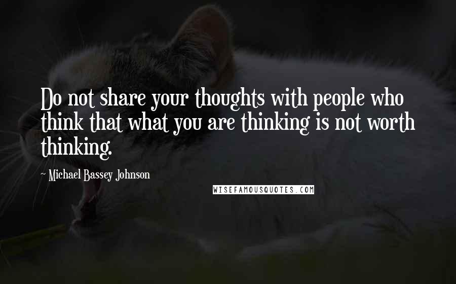 Michael Bassey Johnson Quotes: Do not share your thoughts with people who think that what you are thinking is not worth thinking.