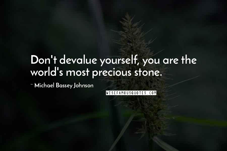 Michael Bassey Johnson Quotes: Don't devalue yourself, you are the world's most precious stone.