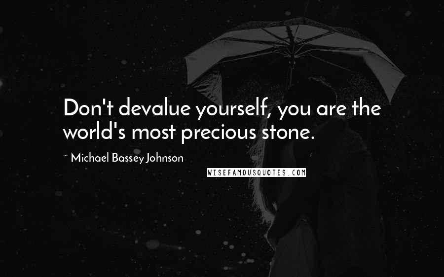 Michael Bassey Johnson Quotes: Don't devalue yourself, you are the world's most precious stone.