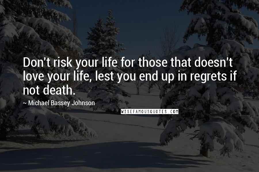 Michael Bassey Johnson Quotes: Don't risk your life for those that doesn't love your life, lest you end up in regrets if not death.