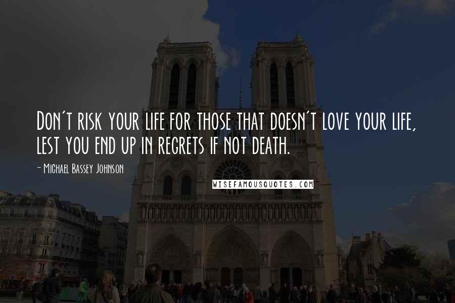 Michael Bassey Johnson Quotes: Don't risk your life for those that doesn't love your life, lest you end up in regrets if not death.