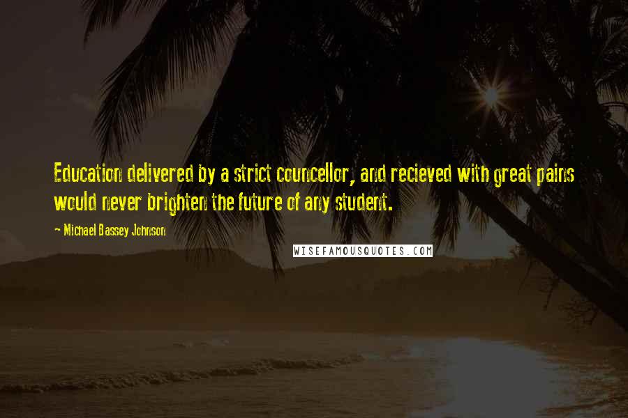 Michael Bassey Johnson Quotes: Education delivered by a strict councellor, and recieved with great pains would never brighten the future of any student.