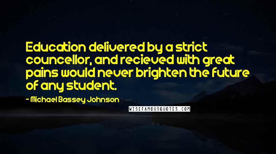 Michael Bassey Johnson Quotes: Education delivered by a strict councellor, and recieved with great pains would never brighten the future of any student.