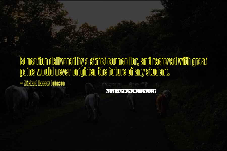 Michael Bassey Johnson Quotes: Education delivered by a strict councellor, and recieved with great pains would never brighten the future of any student.