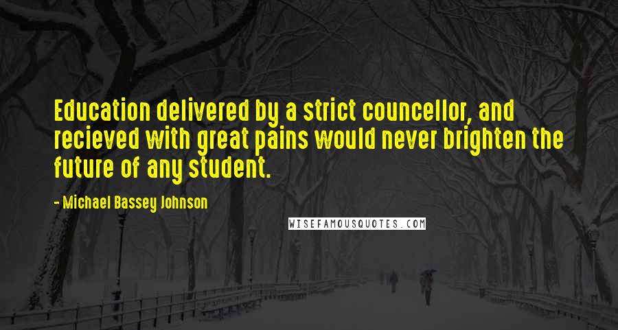 Michael Bassey Johnson Quotes: Education delivered by a strict councellor, and recieved with great pains would never brighten the future of any student.