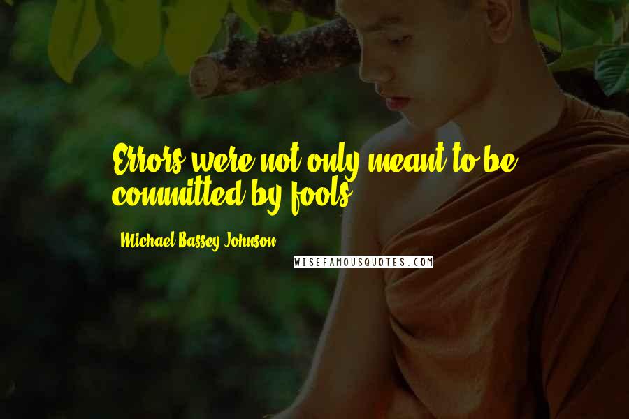 Michael Bassey Johnson Quotes: Errors were not only meant to be committed by fools.