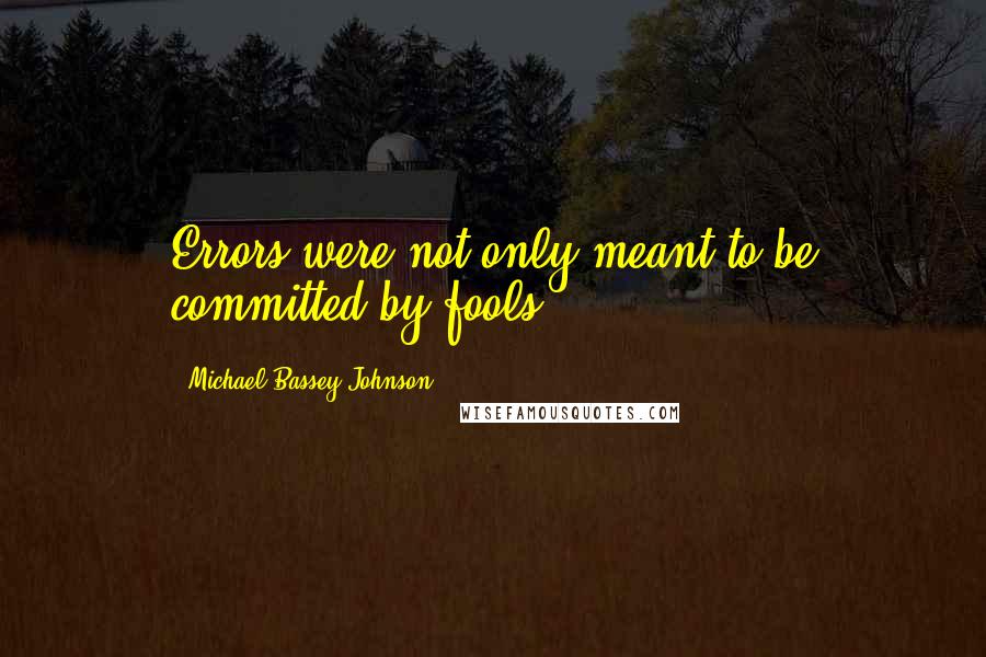 Michael Bassey Johnson Quotes: Errors were not only meant to be committed by fools.