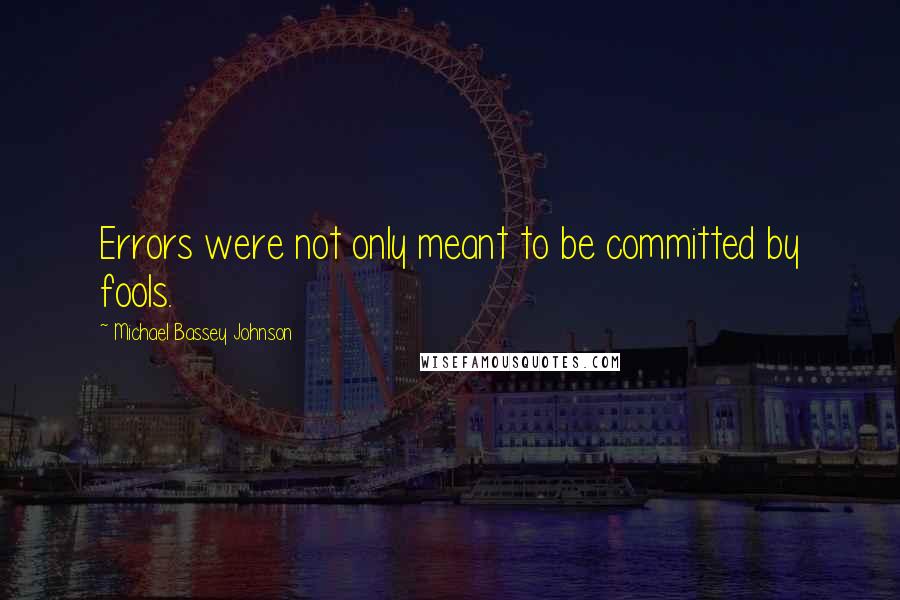 Michael Bassey Johnson Quotes: Errors were not only meant to be committed by fools.