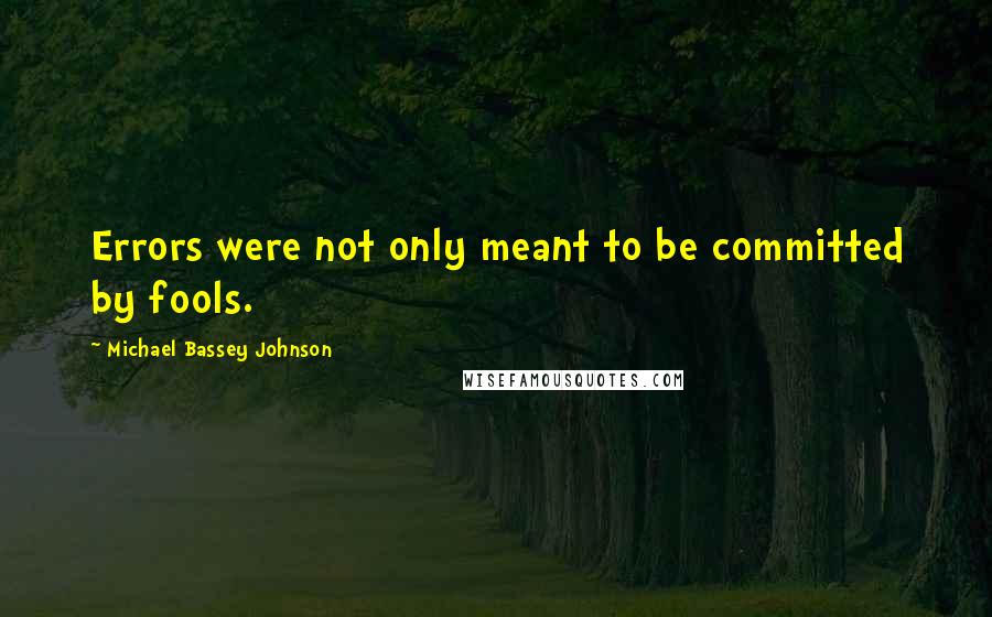 Michael Bassey Johnson Quotes: Errors were not only meant to be committed by fools.