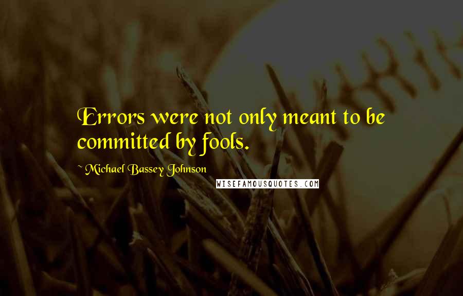 Michael Bassey Johnson Quotes: Errors were not only meant to be committed by fools.