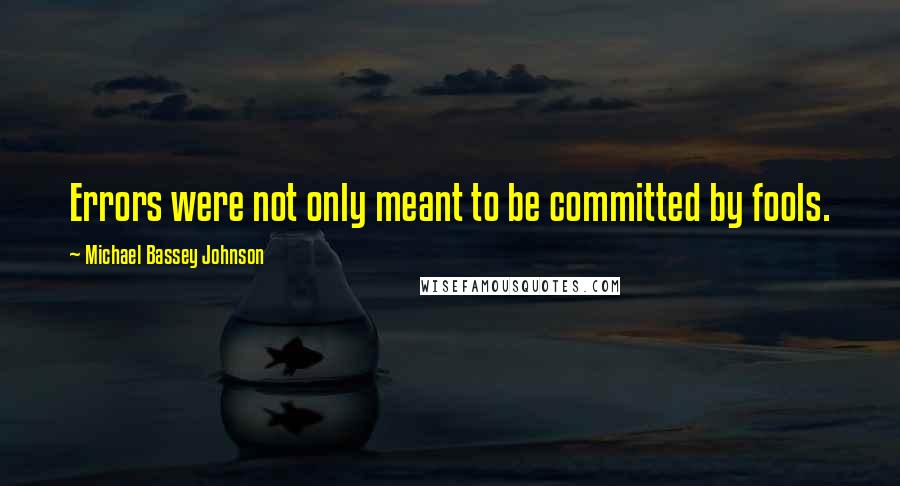 Michael Bassey Johnson Quotes: Errors were not only meant to be committed by fools.