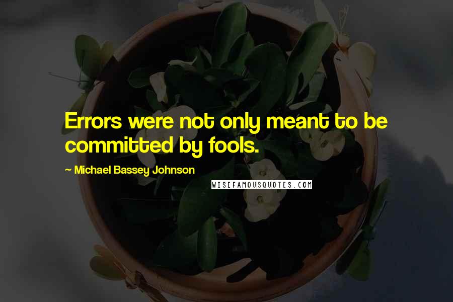 Michael Bassey Johnson Quotes: Errors were not only meant to be committed by fools.