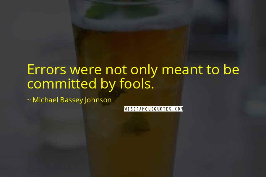 Michael Bassey Johnson Quotes: Errors were not only meant to be committed by fools.