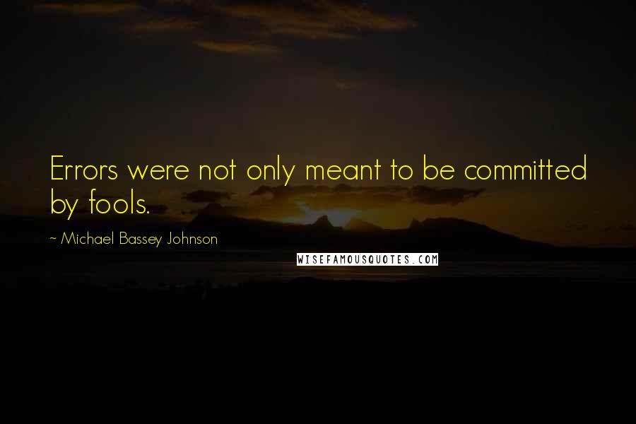 Michael Bassey Johnson Quotes: Errors were not only meant to be committed by fools.