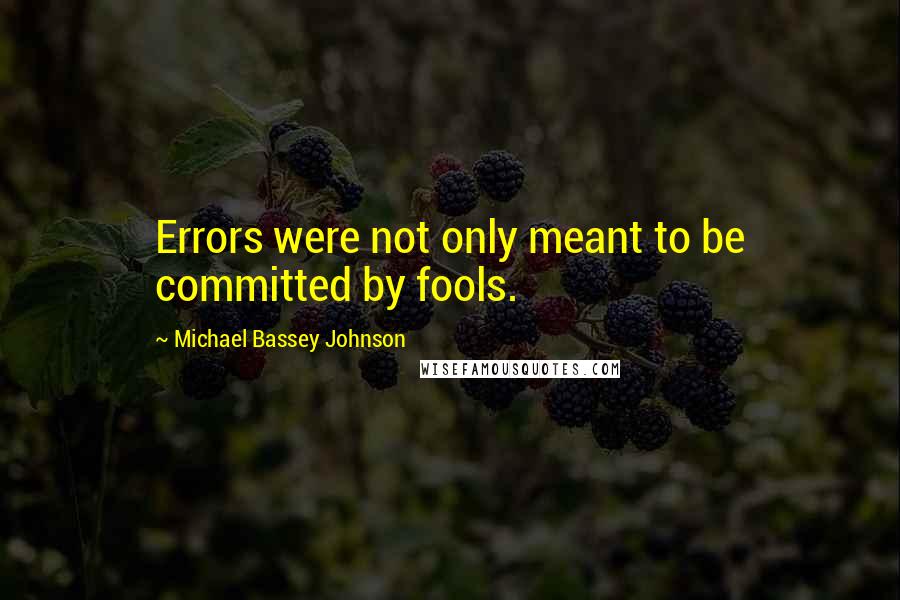 Michael Bassey Johnson Quotes: Errors were not only meant to be committed by fools.