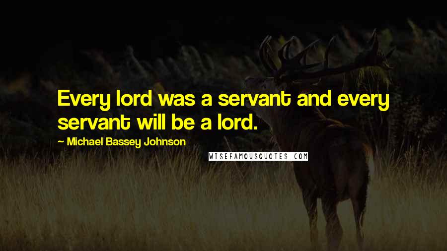 Michael Bassey Johnson Quotes: Every lord was a servant and every servant will be a lord.