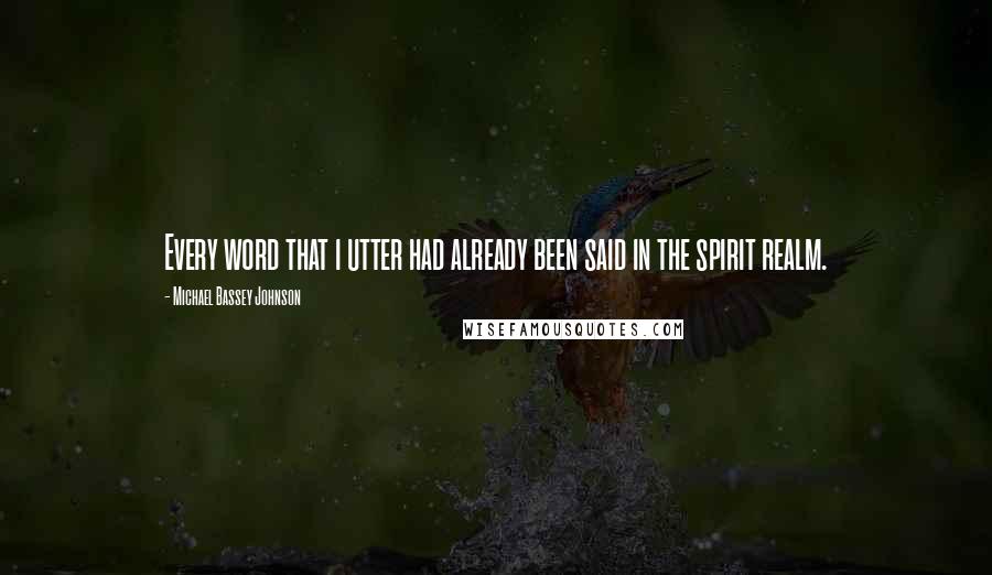 Michael Bassey Johnson Quotes: Every word that i utter had already been said in the spirit realm.